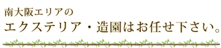 南大阪エリアのエクステリア・造園はお任せ下さい。